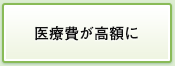 医療費が高額に